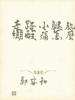 走路小腿肌肉紧绷酸痛怎么缓解