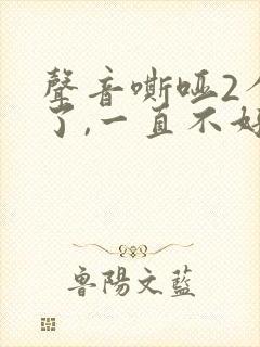 声音嘶哑2个月了,一直不好怎么回事