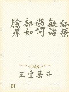 脸部过敏红肿瘙痒如何治疗