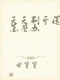 天天刷牙还口臭怎么办