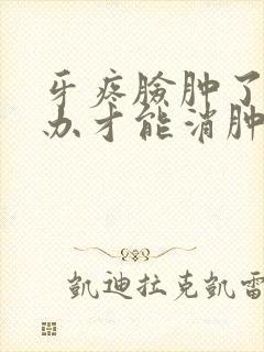 牙疼脸肿了怎么办才能消肿