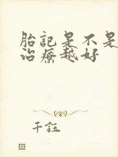 胎记是不是越早治疗越好