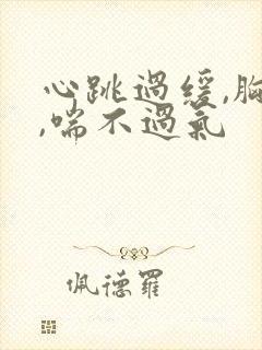 心跳过缓,胸闷,喘不过气