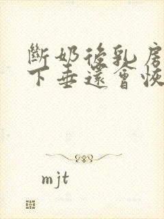 断奶后乳房干瘪下垂还会恢复吗