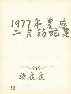 1977年农历二月的蛇是什么命
