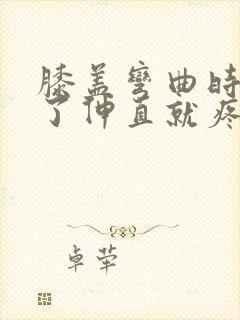 膝盖弯曲时间长了伸直就疼过会儿就好了