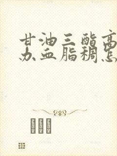 甘油三酯高怎么办血脂稠怎么调理