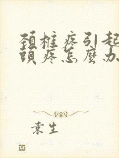 颈椎疼引起头晕头疼怎么办