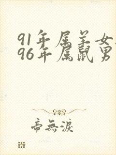 91年属羊女与96年属鼠男的婚姻相配吗