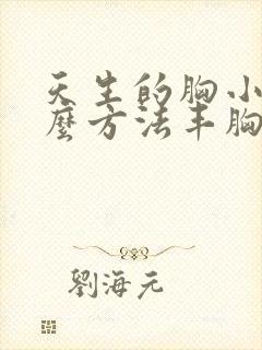 天生的胸小有什么方法丰胸