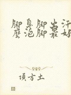 脚臭脚出汗用什么泡脚最好