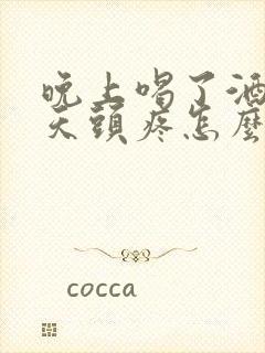 晚上喝了酒第二天头疼怎么缓解