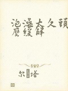 泡澡太久头晕怎么缓解