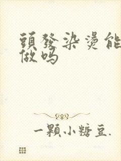 头发染烫能一起做吗