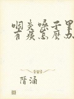 咽炎嗓子里总是有痰怎么办