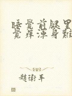 睡觉前腿里面感觉痒浑身难受