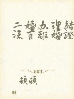 二婚办理结婚证没有离婚证怎么办