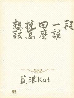 想挽回一段感情该怎么说