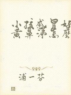 小孩感冒好了流黄鼻涕怎么回事