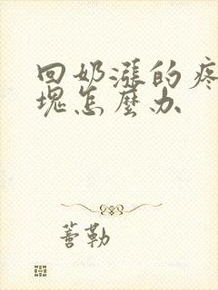 回奶涨的疼有硬块怎么办