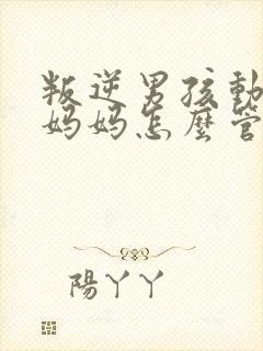 叛逆男孩动手打妈妈怎么管教