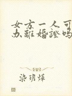 女方一人可以去办离婚证吗?需要什么手续