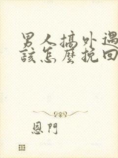 男人搞外遇女人该怎么挽回