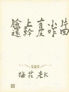 脸上有小片的红还干皮咋回事封面