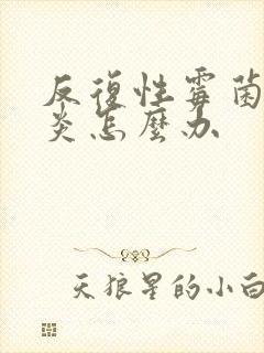 反复性霉菌阴部炎怎么办