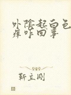 外阴起白色的皮痒咋回事封面