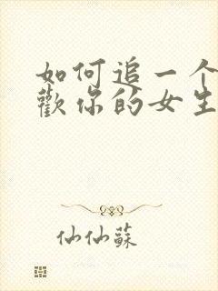 如何追一个不喜欢你的女生