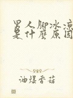 男人脚冰凉出汗是什么原因