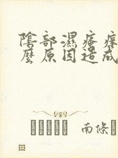 阴部湿瘙痒是什么原因造成的