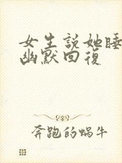 女生说她睡得早幽默回复