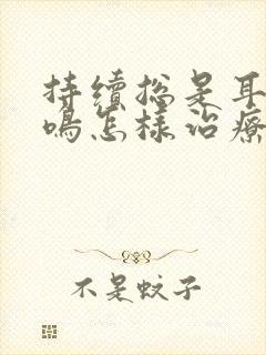 持续总是耳鸣蝉鸣怎样治疗封面