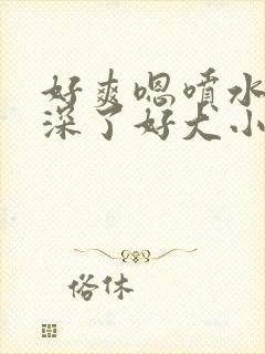 好爽嗯喷水了太深了好大小雪