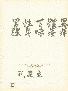 男性下体异味重腥臭味瘙痒是什么原因怎么办