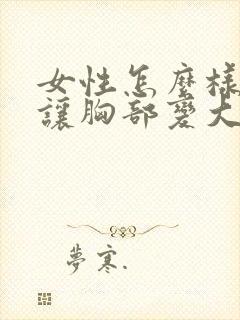 女性怎么样才能让胸部变大