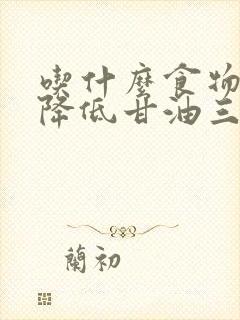 吃什么食物才能降低甘油三酯