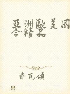 亚洲欧美国产综合精品