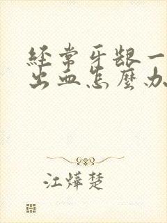 经常牙龈一吸就出血怎么办