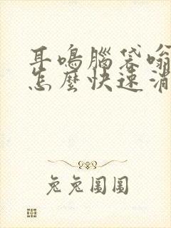 耳鸣脑袋嗡嗡响怎么快速消除