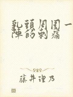 乳头周围一阵一阵的刺痛