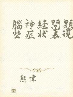 脑神经问题有哪些症状表现