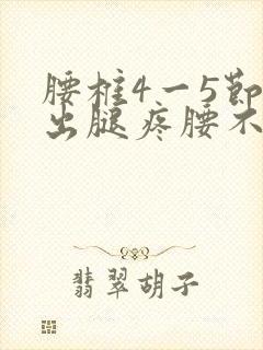 腰椎4一5节突出腿疼腰不疼