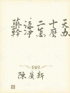 药流二十天没流干净怎么办