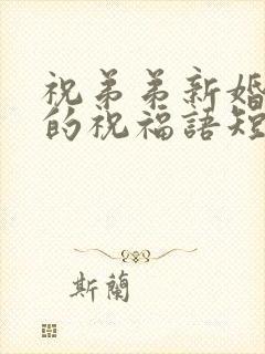 祝弟弟新婚快乐的祝福语短句