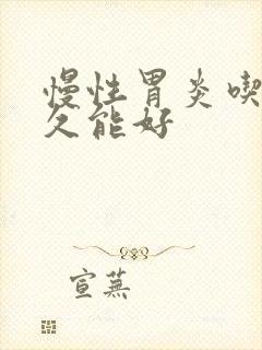 慢性胃炎吃药多久能好