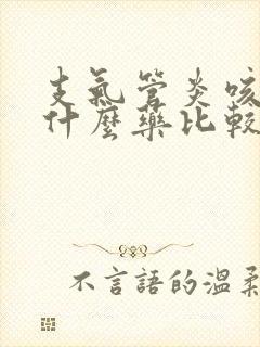 支气管炎咳嗽吃什么药比较好