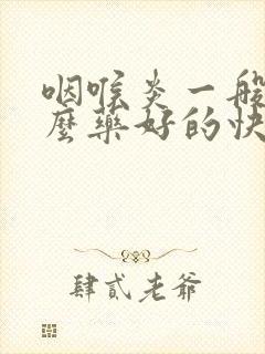 咽喉炎一般吃什么药好的快